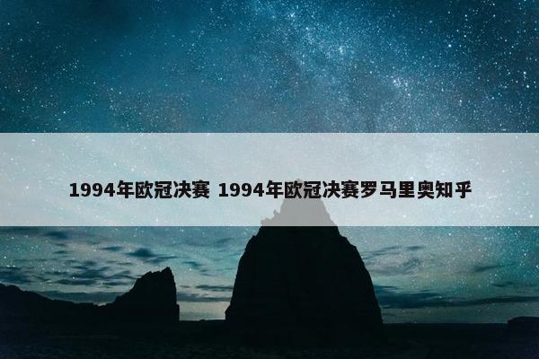 1994年欧冠决赛 1994年欧冠决赛罗马里奥知乎