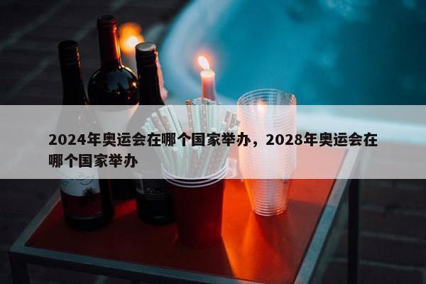 2024年奥运会在哪个国家举办，2028年奥运会在哪个国家举办