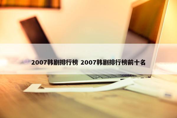 2007韩剧排行榜 2007韩剧排行榜前十名