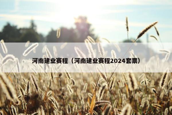 河南建业赛程（河南建业赛程2024套票）