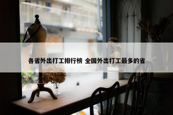 各省外出打工排行榜 全国外出打工最多的省