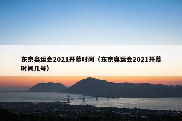 东京奥运会2021开幕时间（东京奥运会2021开幕时间几号）