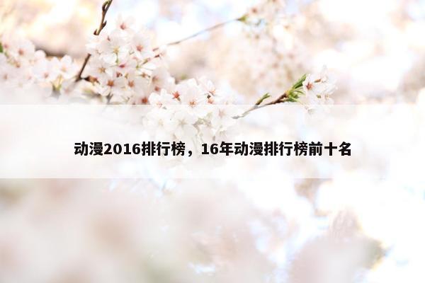 动漫2016排行榜，16年动漫排行榜前十名