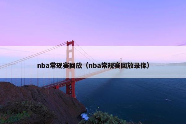 nba常规赛回放（nba常规赛回放录像）