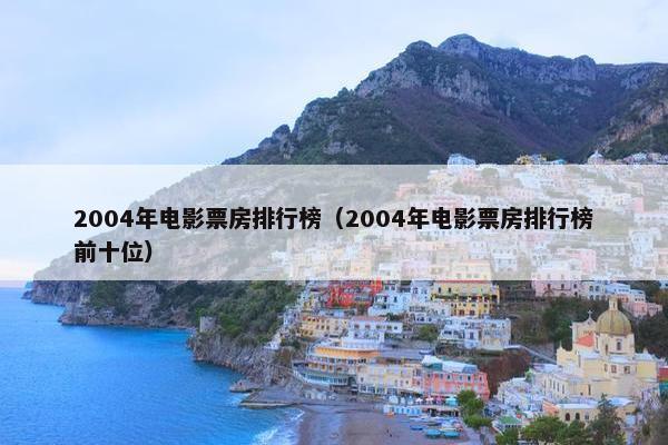 2004年电影票房排行榜（2004年电影票房排行榜前十位）