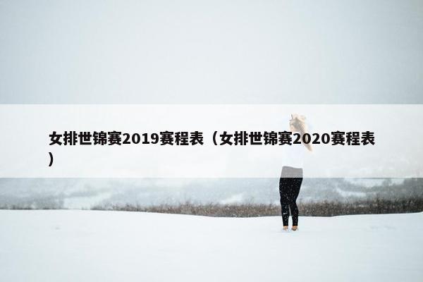 女排世锦赛2019赛程表（女排世锦赛2020赛程表）