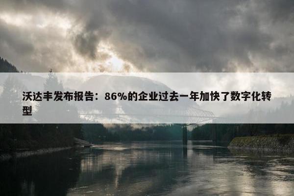 沃达丰发布报告：86%的企业过去一年加快了数字化转型