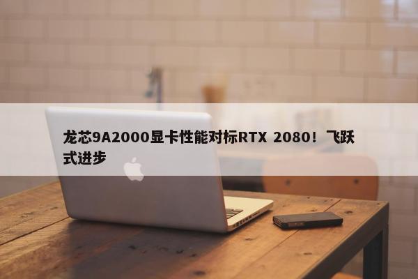 龙芯9A2000显卡性能对标RTX 2080！飞跃式进步