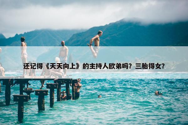 还记得《天天向上》的主持人欧弟吗？三胎得女？