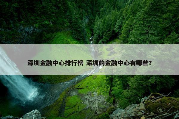 深圳金融中心排行榜 深圳的金融中心有哪些?