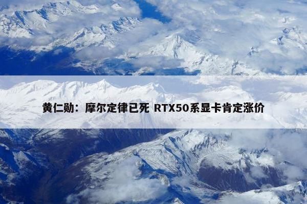 黄仁勋：摩尔定律已死 RTX50系显卡肯定涨价