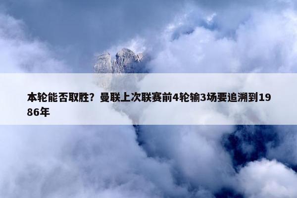 本轮能否取胜？曼联上次联赛前4轮输3场要追溯到1986年