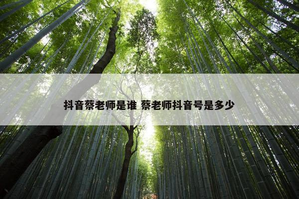 抖音蔡老师是谁 蔡老师抖音号是多少