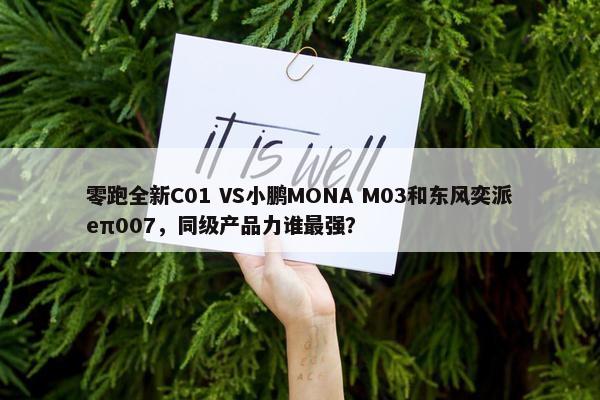 零跑全新C01 VS小鹏MONA M03和东风奕派eπ007，同级产品力谁最强？