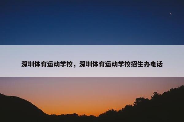 深圳体育运动学校，深圳体育运动学校招生办电话