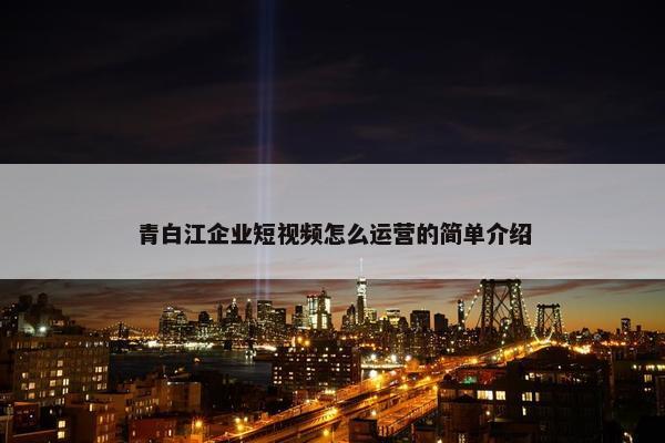 青白江企业短视频怎么运营的简单介绍