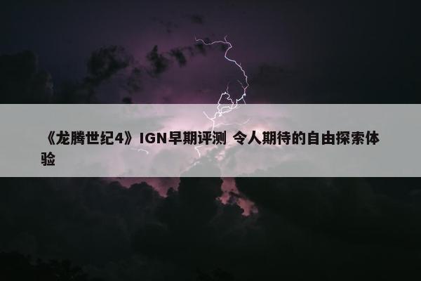 《龙腾世纪4》IGN早期评测 令人期待的自由探索体验