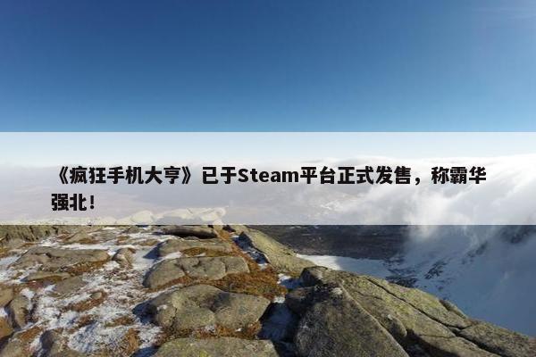 《疯狂手机大亨》已于Steam平台正式发售，称霸华强北！