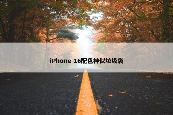 iPhone 16配色神似垃圾袋