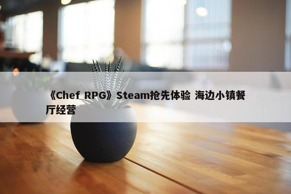 《Chef RPG》Steam抢先体验 海边小镇餐厅经营