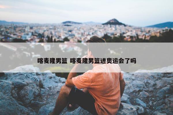 喀麦隆男篮 喀麦隆男篮进奥运会了吗