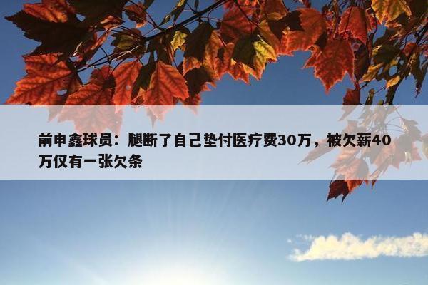 前申鑫球员：腿断了自己垫付医疗费30万，被欠薪40万仅有一张欠条