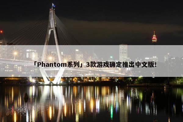 「Phantom系列」3款游戏确定推出中文版！