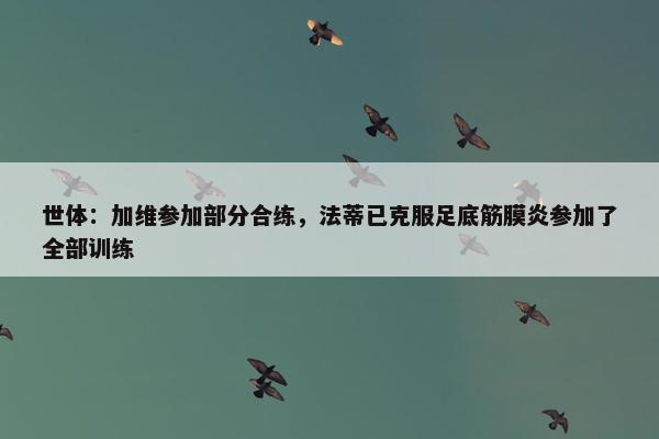 世体：加维参加部分合练，法蒂已克服足底筋膜炎参加了全部训练