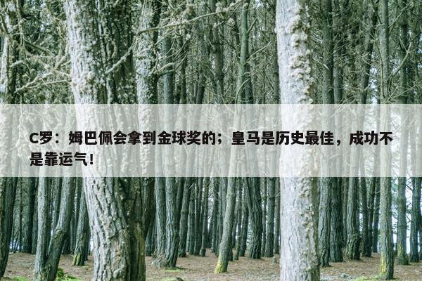 C罗：姆巴佩会拿到金球奖的；皇马是历史最佳，成功不是靠运气！