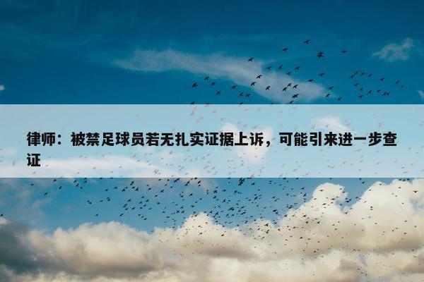 律师：被禁足球员若无扎实证据上诉，可能引来进一步查证