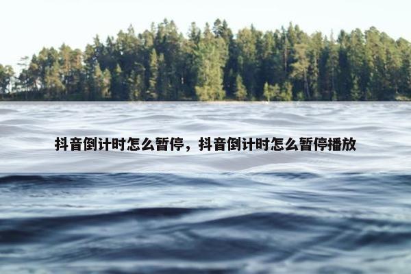 抖音倒计时怎么暂停，抖音倒计时怎么暂停播放