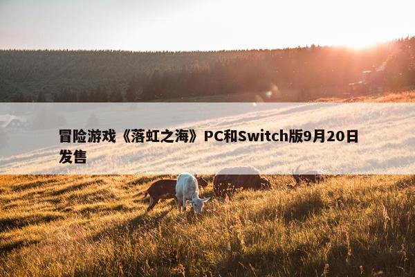 冒险游戏《落虹之海》PC和Switch版9月20日发售