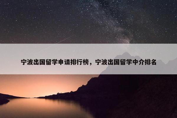 宁波出国留学申请排行榜，宁波出国留学中介排名