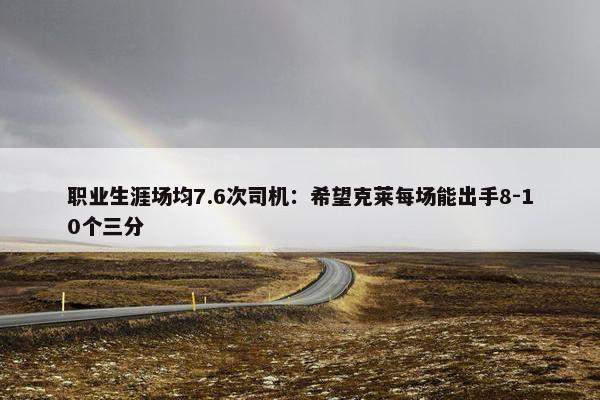 职业生涯场均7.6次司机：希望克莱每场能出手8-10个三分