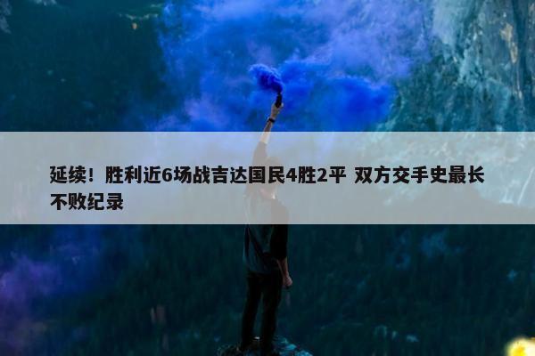 延续！胜利近6场战吉达国民4胜2平 双方交手史最长不败纪录