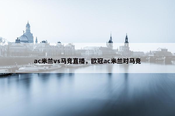 ac米兰vs马竞直播，欧冠ac米兰对马竞