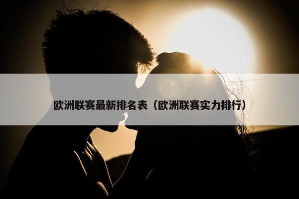 欧洲联赛最新排名表（欧洲联赛实力排行）