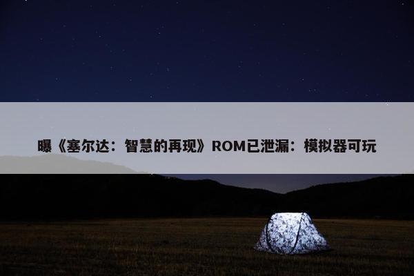 曝《塞尔达：智慧的再现》ROM已泄漏：模拟器可玩