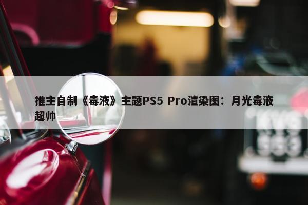 推主自制《毒液》主题PS5 Pro渲染图：月光毒液超帅