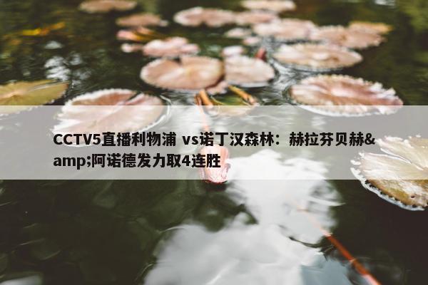 CCTV5直播利物浦 vs诺丁汉森林：赫拉芬贝赫&阿诺德发力取4连胜