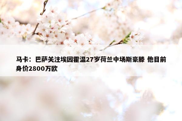 马卡：巴萨关注埃因霍温27岁荷兰中场斯豪滕 他目前身价2800万欧