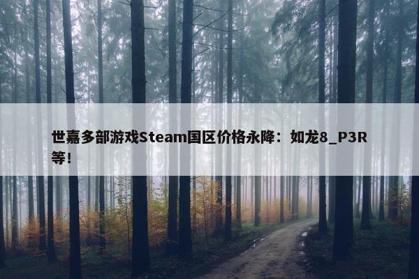 世嘉多部游戏Steam国区价格永降：如龙8_P3R等！