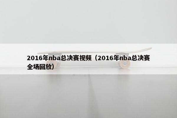 2016年nba总决赛视频（2016年nba总决赛全场回放）