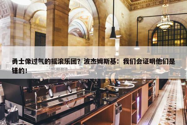 勇士像过气的摇滚乐团？波杰姆斯基：我们会证明他们是错的！