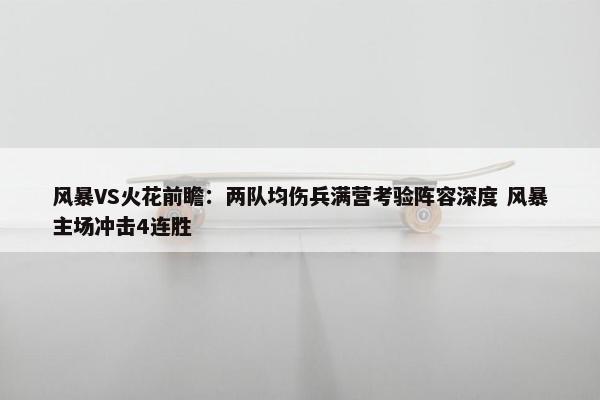 风暴VS火花前瞻：两队均伤兵满营考验阵容深度 风暴主场冲击4连胜