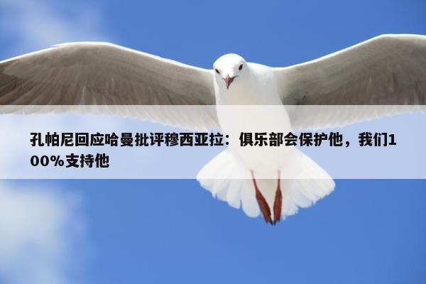 孔帕尼回应哈曼批评穆西亚拉：俱乐部会保护他，我们100%支持他