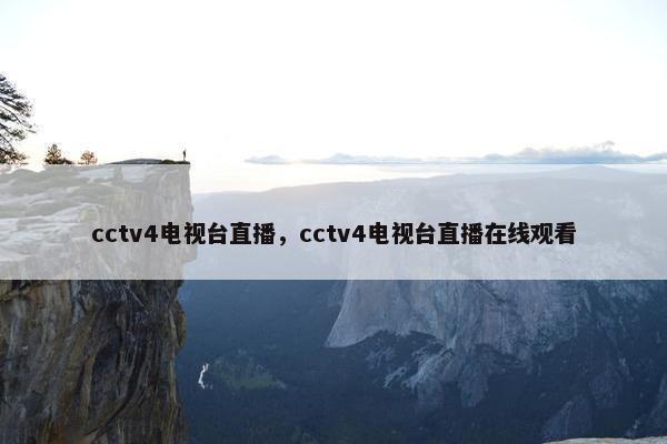 cctv4电视台直播，cctv4电视台直播在线观看