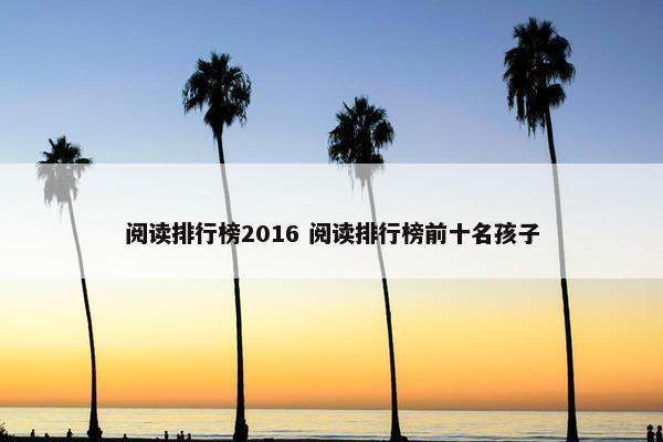 阅读排行榜2016 阅读排行榜前十名孩子