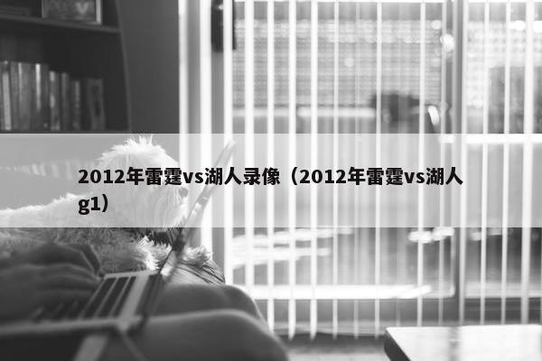 2012年雷霆vs湖人录像（2012年雷霆vs湖人g1）