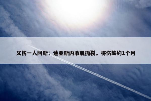 又伤一人阿斯：迪亚斯内收肌撕裂，将伤缺约1个月